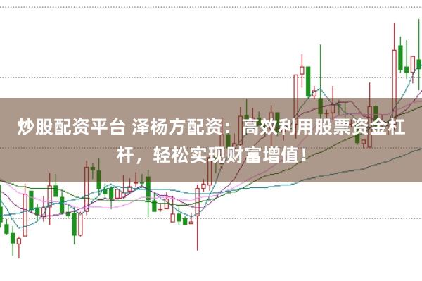 炒股配资平台 泽杨方配资：高效利用股票资金杠杆，轻松实现财富增值！