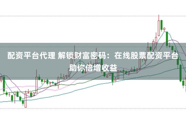 配资平台代理 解锁财富密码：在线股票配资平台助你倍增收益