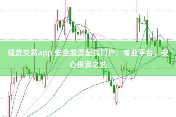 现货交易app 安全股票配资门户:专业平台,安心投资之选