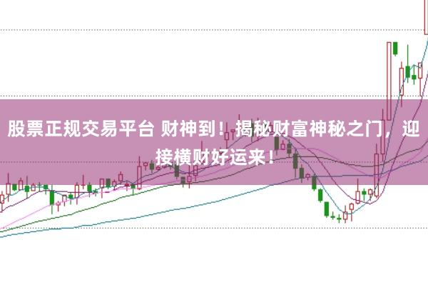 股票正规交易平台 财神到！揭秘财富神秘之门，迎接横财好运来！