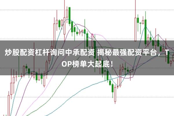 炒股配资杠杆询问中承配资 揭秘最强配资平台，TOP榜单大起底！