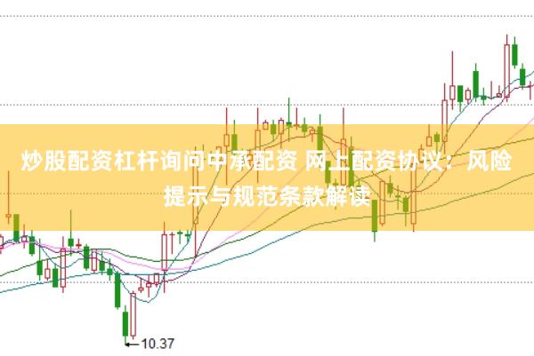 炒股配资杠杆询问中承配资 网上配资协议：风险提示与规范条款解读