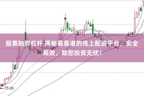 股票融资杠杆 揭秘最靠谱的线上配资平台，安全高效，助您投资无忧！