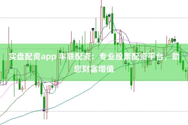 实盘配资app 丰联配资：专业股票配资平台，助您财富增值