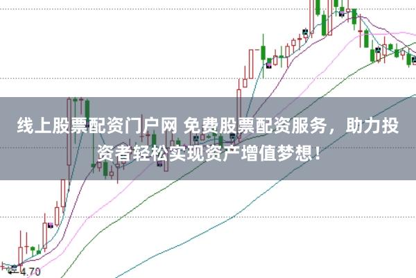 线上股票配资门户网 免费股票配资服务，助力投资者轻松实现资产增值梦想！