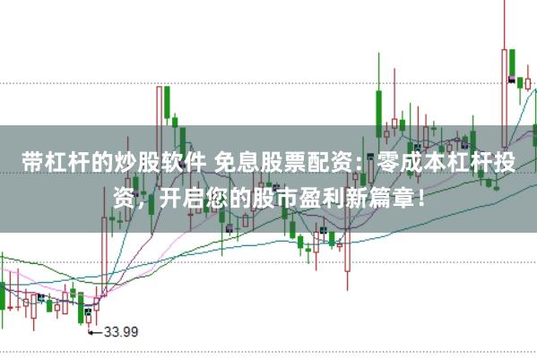 带杠杆的炒股软件 免息股票配资:零成本杠杆投资,开启您的股市盈利新篇章!