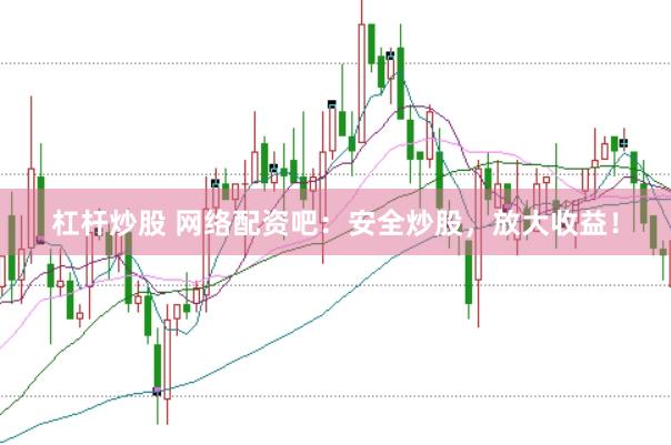 杠杆炒股 网络配资吧：安全炒股，放大收益！