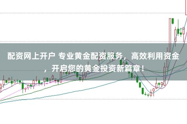 配资网上开户 专业黄金配资服务，高效利用资金，开启您的黄金投资新篇章！