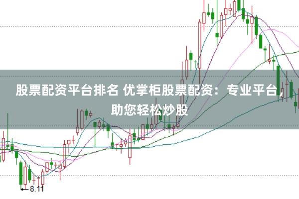 股票配资平台排名 优掌柜股票配资:专业平台,助您轻松炒股