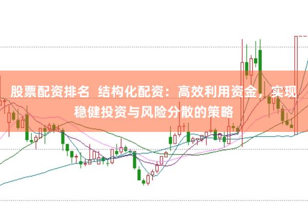 股票配资排名  结构化配资：高效利用资金，实现稳健投资与风险分散的策略