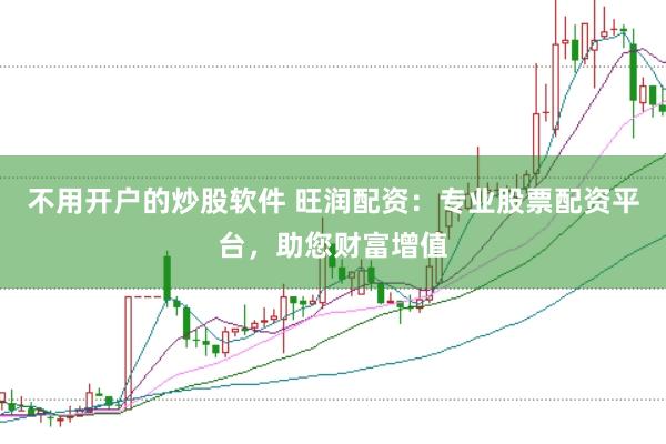 不用开户的炒股软件 旺润配资：专业股票配资平台，助您财富增值