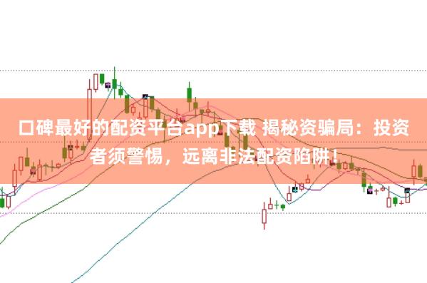 口碑最好的配资平台app下载 揭秘资骗局：投资者须警惕，远离非法配资陷阱！