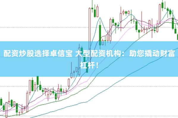 配资炒股选择卓信宝 大型配资机构:助您撬动财富杠杆!