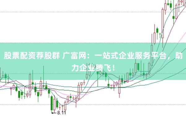 股票配资荐股群 广富网:一站式企业服务平台,助力企业腾飞!