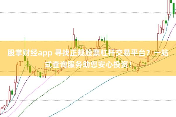 股掌财经app 寻找正规股票杠杆交易平台？一站式查询服务助您安心投资！