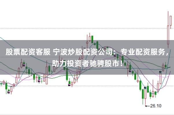 股票配资客服 宁波炒股配资公司：专业配资服务，助力投资者驰骋股市！