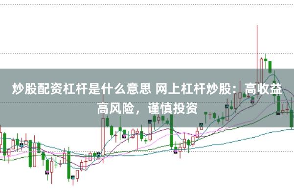 炒股配资杠杆是什么意思 网上杠杆炒股：高收益高风险，谨慎投资