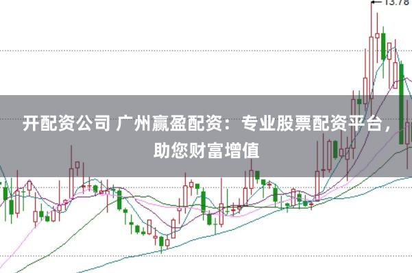 开配资公司 广州赢盈配资：专业股票配资平台，助您财富增值