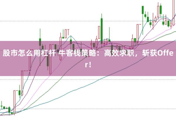 股市怎么用杠杆 牛客栈策略：高效求职，斩获Offer！