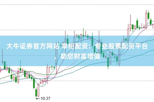 大牛证券官方网站 掌柜配资：专业股票配资平台，助您财富增值