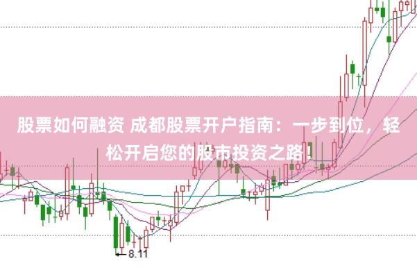股票如何融资 成都股票开户指南：一步到位，轻松开启您的股市投资之路！