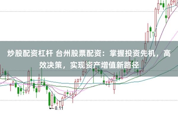 炒股配资杠杆 台州股票配资：掌握投资先机，高效决策，实现资产增值新路径