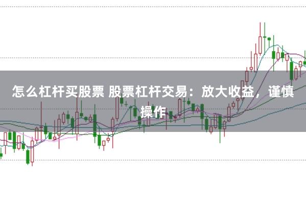 怎么杠杆买股票 股票杠杆交易：放大收益，谨慎操作