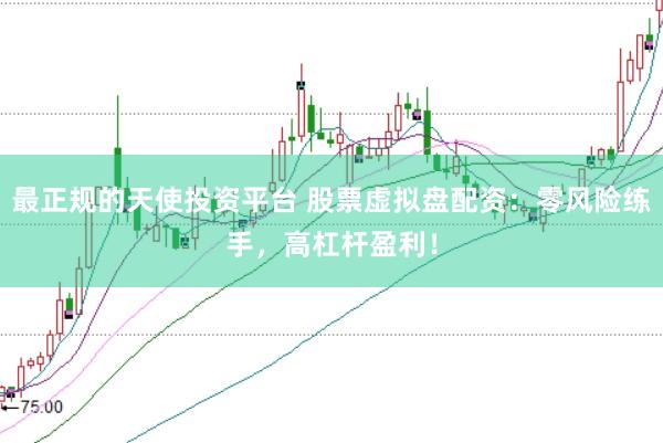 最正规的天使投资平台 股票虚拟盘配资：零风险练手，高杠杆盈利！