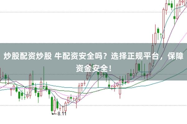 炒股配资炒股 牛配资安全吗？选择正规平台，保障资金安全！