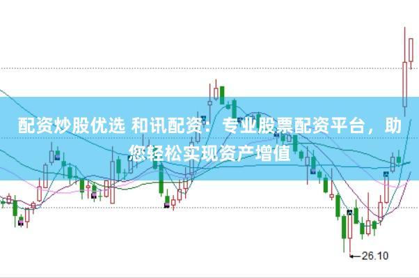 配资炒股优选 和讯配资：专业股票配资平台，助您轻松实现资产增值