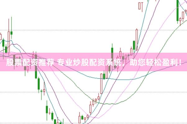 股票配资推荐 专业炒股配资系统,助您轻松盈利!