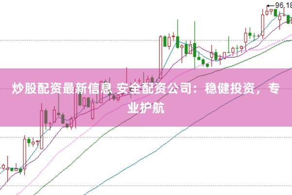 炒股配资最新信息 安全配资公司：稳健投资，专业护航