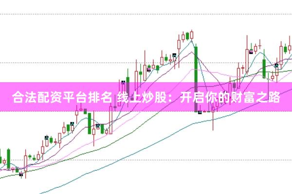 合法配资平台排名 线上炒股：开启你的财富之路