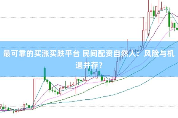 最可靠的买涨买跌平台 民间配资自然人：风险与机遇并存？