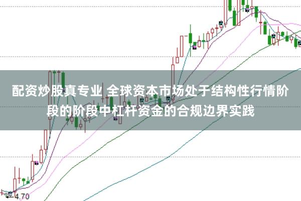 配资炒股真专业 全球资本市场处于结构性行情阶段的阶段中杠杆资金的合规边界实践
