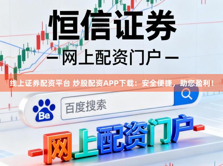 线上证券配资平台 炒股配资APP下载:安全便捷,助您盈利!
