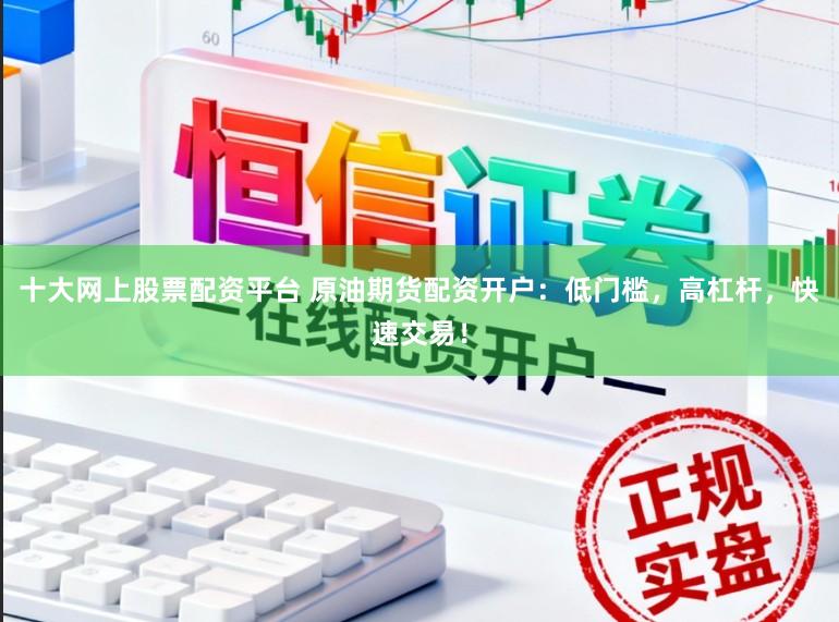 十大网上股票配资平台 原油期货配资开户:低门槛,高杠杆,快速交易!