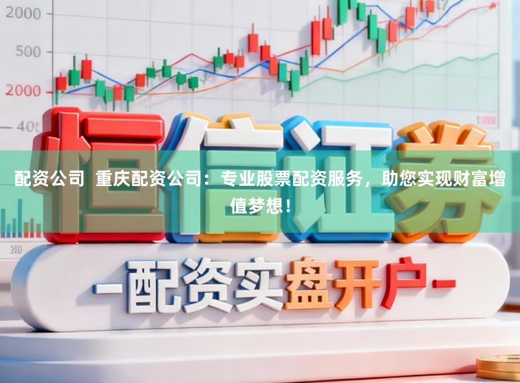 配资公司  重庆配资公司：专业股票配资服务，助您实现财富增值梦想！