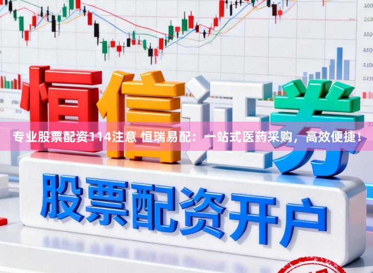 专业股票配资114注意 恒瑞易配：一站式医药采购，高效便捷！