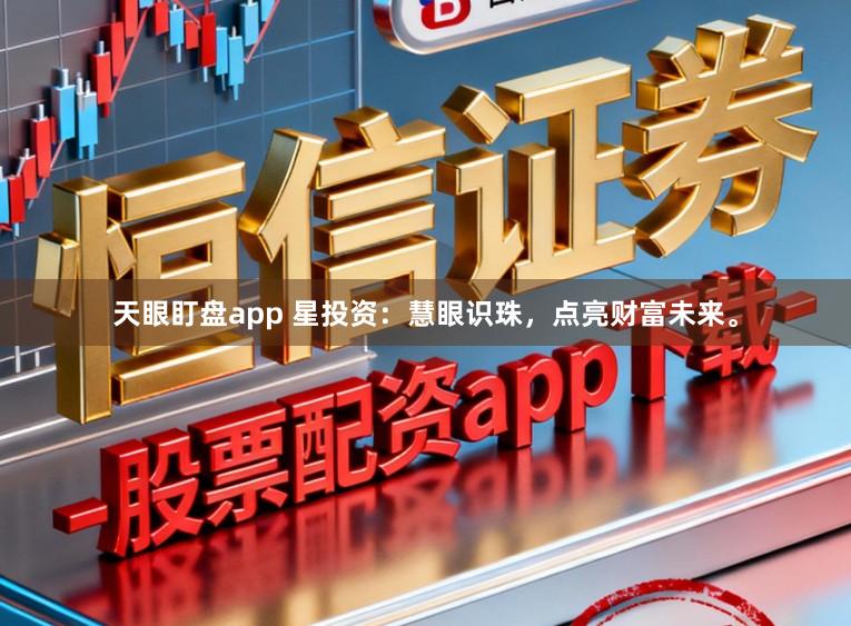 天眼盯盘app 星投资：慧眼识珠，点亮财富未来。