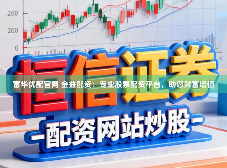 富华优配官网 金益配资：专业股票配资平台，助您财富增值