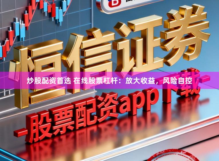 炒股配资首选 在线股票杠杆：放大收益，风险自控