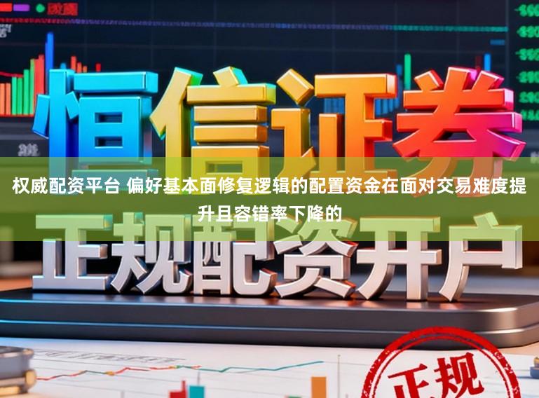 权威配资平台 偏好基本面修复逻辑的配置资金在面对交易难度提升且容错率下降的