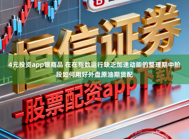4元投资app银商品 在在指数运行缺乏加速动能的整理期中阶段如何用好外盘原油期货配