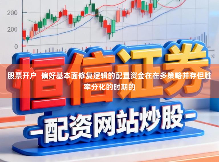 股票开户  偏好基本面修复逻辑的配置资金在在多策略并存但胜率分化的时期的