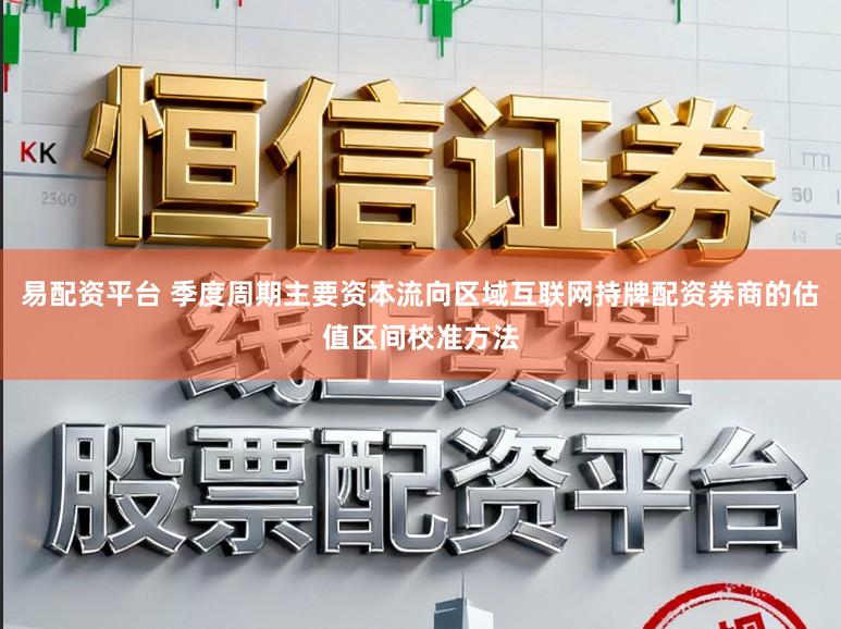 易配资平台 季度周期主要资本流向区域互联网持牌配资券商的估值区间校准方法