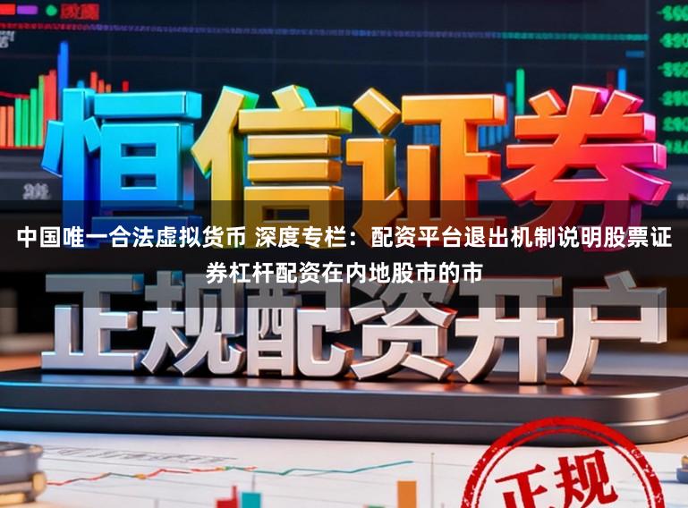 中国唯一合法虚拟货币 深度专栏：配资平台退出机制说明股票证券杠杆配资在内地股市的市