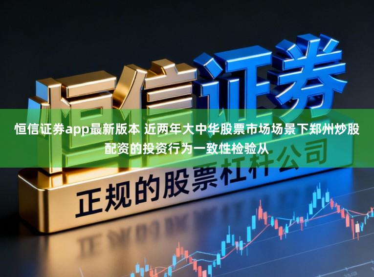 恒信证券app最新版本 近两年大中华股票市场场景下郑州炒股配资的投资行为一致性检验从