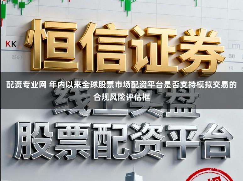 配资专业网 年内以来全球股票市场配资平台是否支持模拟交易的合规风险评估框