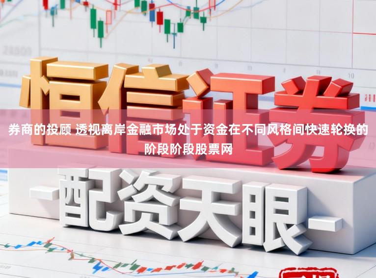 券商的投顾 透视离岸金融市场处于资金在不同风格间快速轮换的阶段阶段股票网